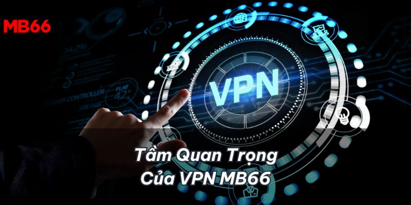 VPN truy cập MB66 rất quan trọng khi muốn tham gia nền tảng